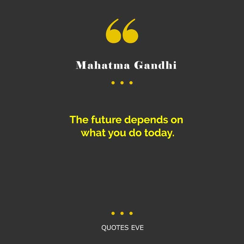 The future depends on what you do today. (Mahatma Gandhi Quotes)