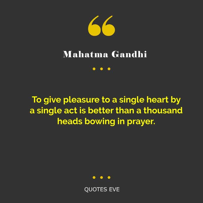 To give pleasure to a single heart by a single act is better than a thousand heads bowing in prayer.