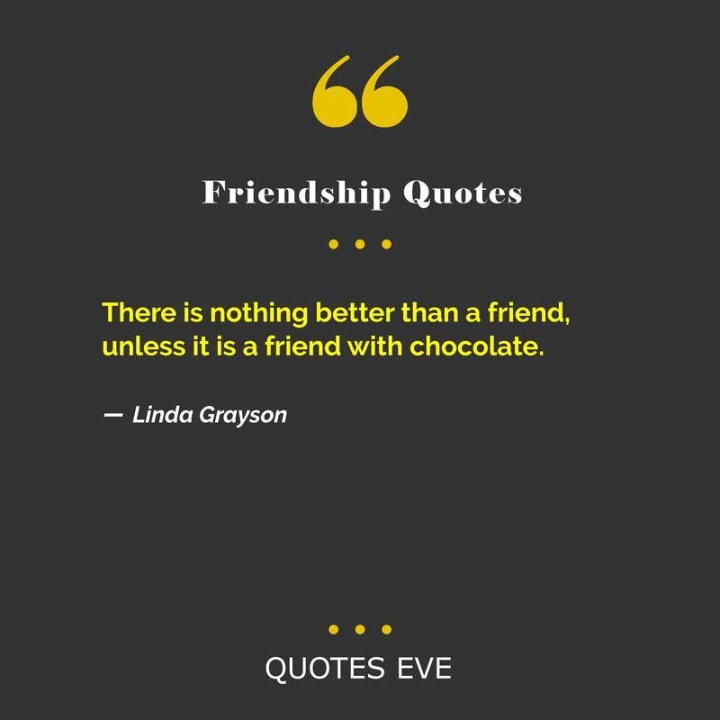 There is nothing better than a friend, unless it is a friend with chocolate.
― Linda Grayson