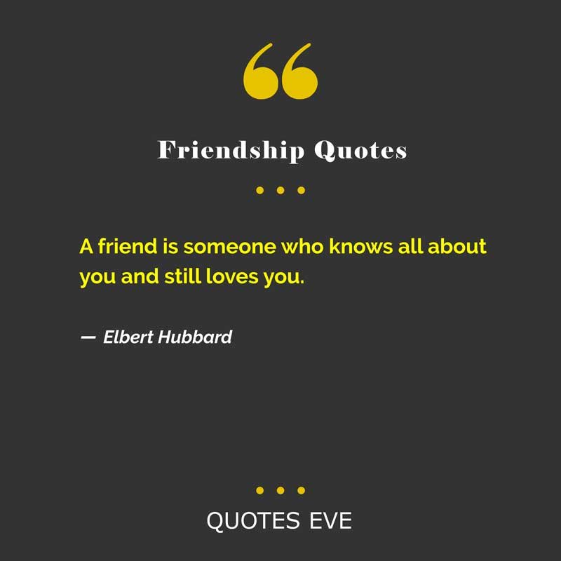 A friend is someone who knows all about you and still loves you.
― Elbert Hubbard