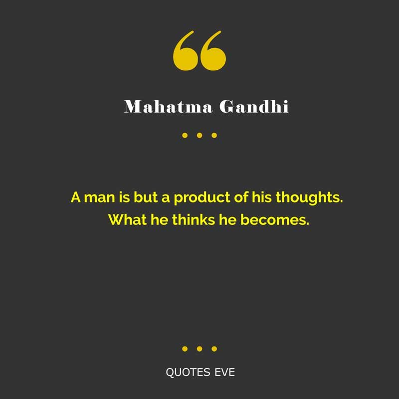 A man is but a product of his thoughts. What he thinks he becomes.