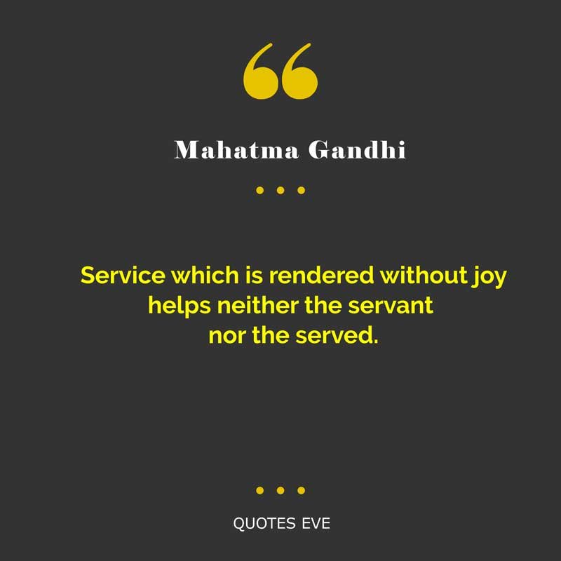 Service which is rendered without joy helps neither the servant nor the served.