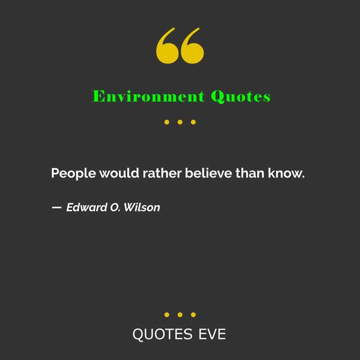 Environment Quotes - People would rather believe than know.